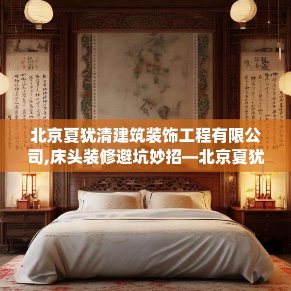 北京夏犹清建筑装饰工程有限公司,床头装修避坑妙招—北京夏犹清建筑装饰工程有限公司447.a323b324c327fgy.334fhsg