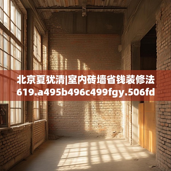 北京夏犹清|室内砖墙省钱装修法619.a495b496c499fgy.506fdsfds