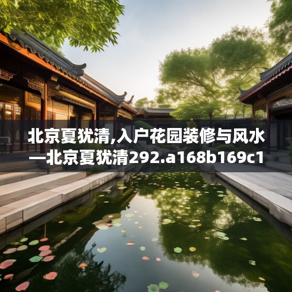北京夏犹清,入户花园装修与风水—北京夏犹清292.a168b169c172fgy.179htyj