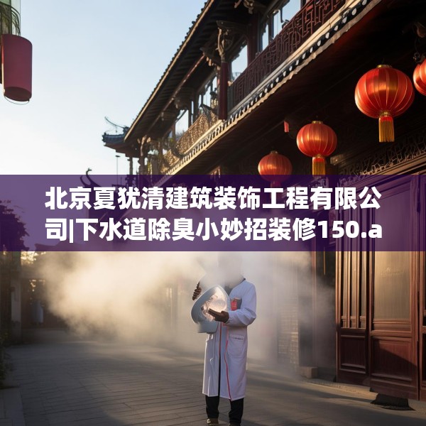 北京夏犹清建筑装饰工程有限公司|下水道除臭小妙招装修150.a26b27c30fgy.37dsfds