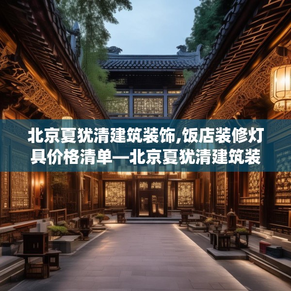 北京夏犹清建筑装饰,饭店装修灯具价格清单—北京夏犹清建筑装饰230.a106b107c110fgy.117xczxv