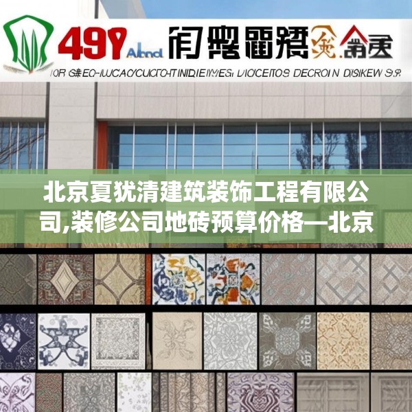 北京夏犹清建筑装饰工程有限公司,装修公司地砖预算价格—北京夏犹清建筑装饰工程有限公司497.a373b374c377fgy.384cvcx