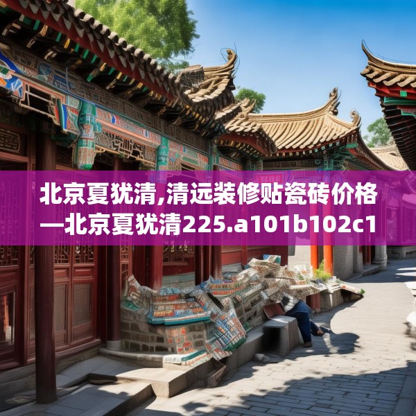 北京夏犹清,清远装修贴瓷砖价格—北京夏犹清225.a101b102c105fgy.112fghfd