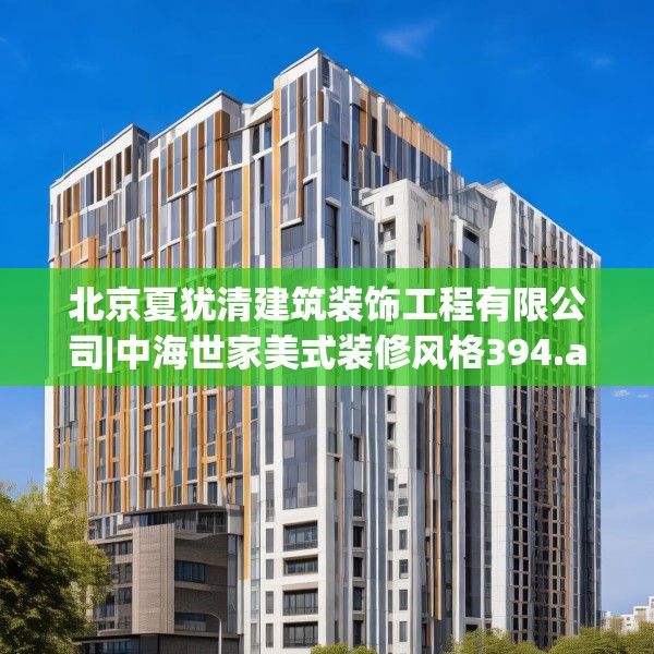 北京夏犹清建筑装饰工程有限公司|中海世家美式装修风格394.a270b271c274fgy.281dewqe