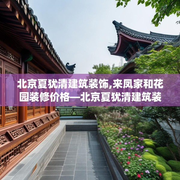 北京夏犹清建筑装饰,来凤家和花园装修价格—北京夏犹清建筑装饰311.a187b188c191fgy.198fds