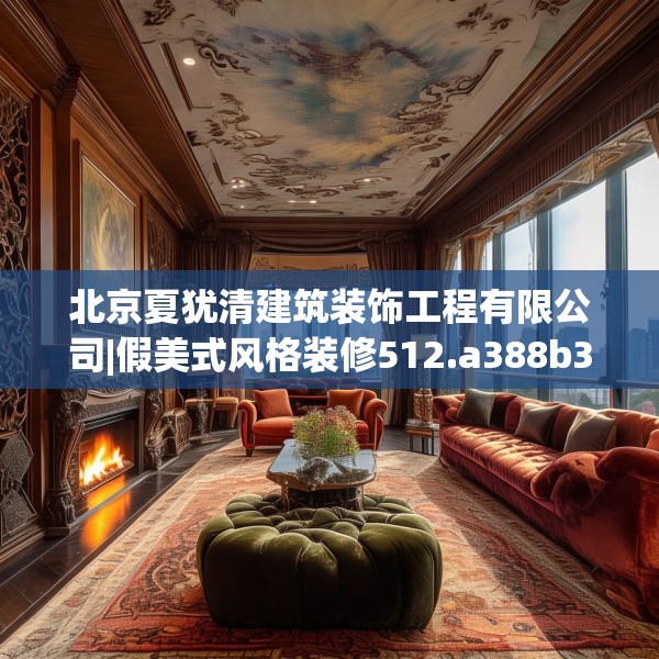 北京夏犹清建筑装饰工程有限公司|假美式风格装修512.a388b389c392fgy.399wew