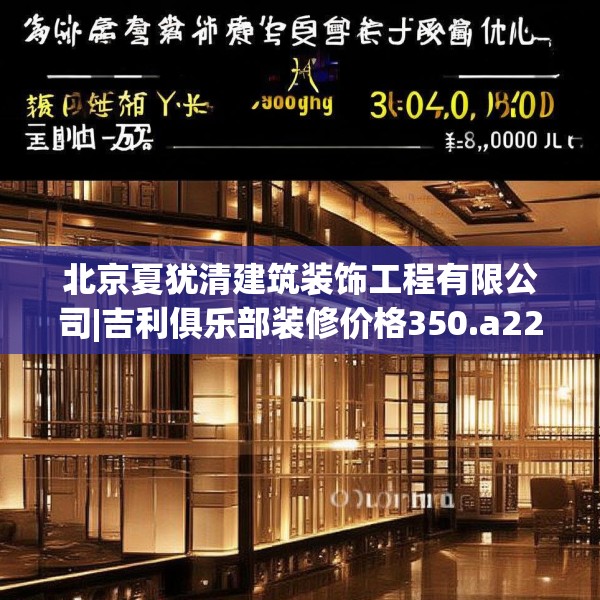 北京夏犹清建筑装饰工程有限公司|吉利俱乐部装修价格350.a226b227c230fgy.237wew
