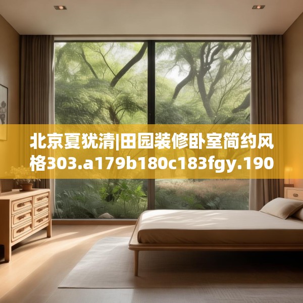 北京夏犹清|田园装修卧室简约风格303.a179b180c183fgy.190fhsg