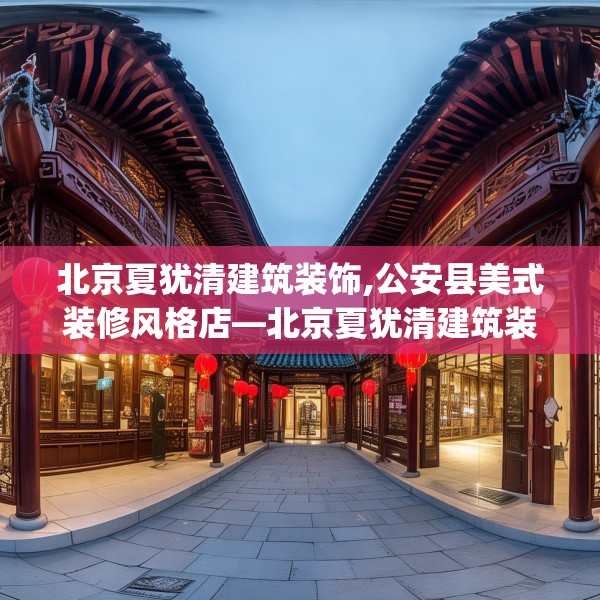 北京夏犹清建筑装饰,公安县美式装修风格店—北京夏犹清建筑装饰360.a236b237c240fgy.247nbn