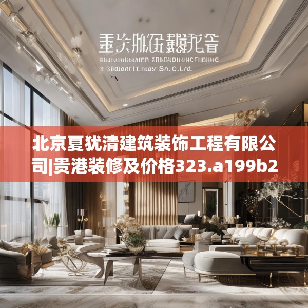 北京夏犹清建筑装饰工程有限公司|贵港装修及价格323.a199b200c203fgy.210bnbn