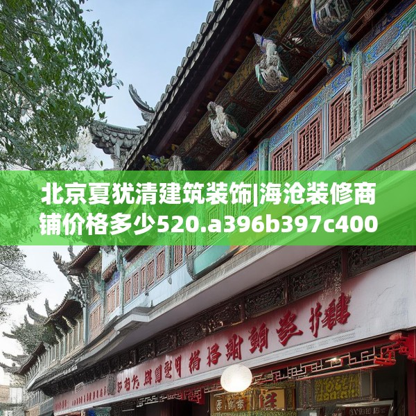 北京夏犹清建筑装饰|海沧装修商铺价格多少520.a396b397c400fgy.407dewqe