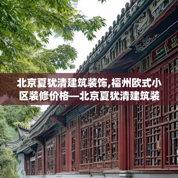 北京夏犹清建筑装饰,福州欧式小区装修价格—北京夏犹清建筑装饰148.a24b25c28fgy.35htyj