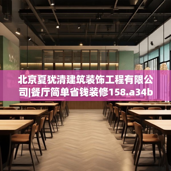 北京夏犹清建筑装饰工程有限公司|餐厅简单省钱装修158.a34b35c38fgy.45xczxv
