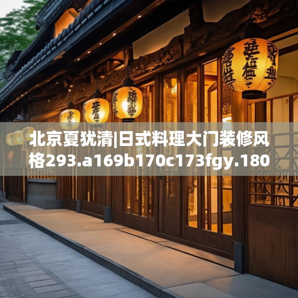 北京夏犹清|日式料理大门装修风格293.a169b170c173fgy.180fds