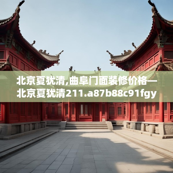北京夏犹清,曲阜门面装修价格—北京夏犹清211.a87b88c91fgy.98poiy
