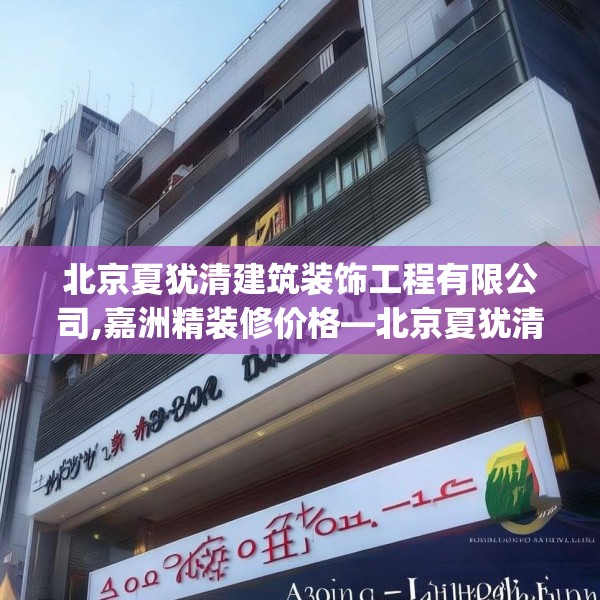 北京夏犹清建筑装饰工程有限公司,嘉洲精装修价格—北京夏犹清建筑装饰工程有限公司480.a356b357c360fgy.367lkjl