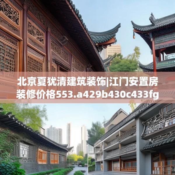 北京夏犹清建筑装饰|江门安置房装修价格553.a429b430c433fgy.440poiy