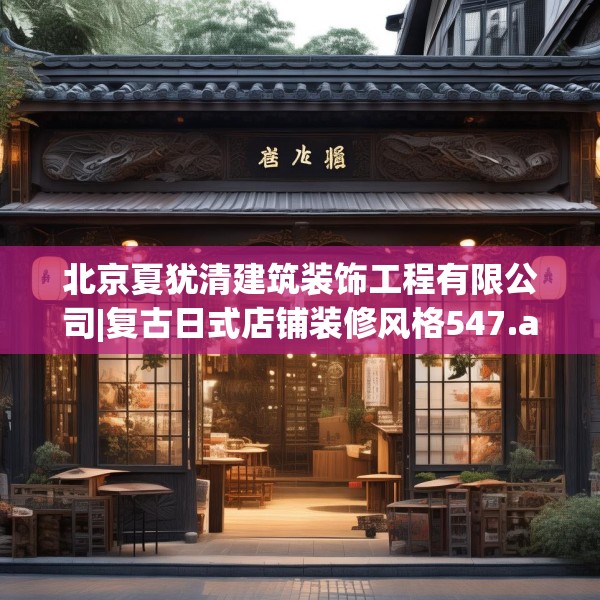 北京夏犹清建筑装饰工程有限公司|复古日式店铺装修风格547.a423b424c427fgy.434fdsfds