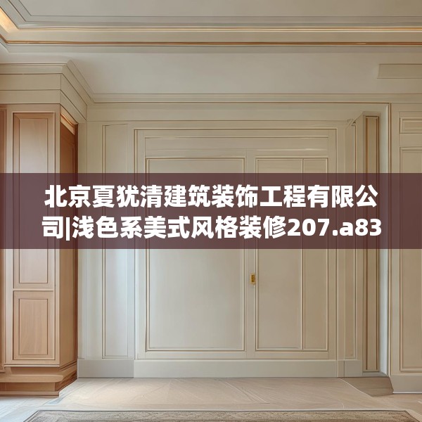 北京夏犹清建筑装饰工程有限公司|浅色系美式风格装修207.a83b84c87fgy.94fghfd