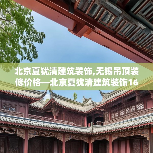 北京夏犹清建筑装饰,无锡吊顶装修价格—北京夏犹清建筑装饰167.a43b44c47fgy.54fds
