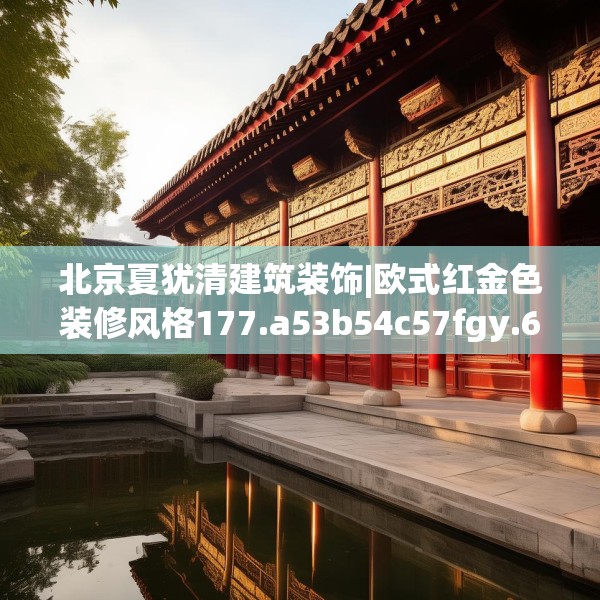 北京夏犹清建筑装饰|欧式红金色装修风格177.a53b54c57fgy.64fhsg