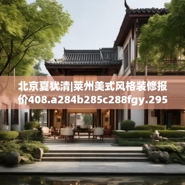 北京夏犹清|莱州美式风格装修报价408.a284b285c288fgy.295lkjl