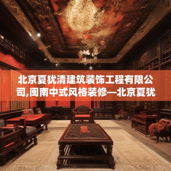 北京夏犹清建筑装饰工程有限公司,闽南中式风格装修—北京夏犹清建筑装饰工程有限公司362.a238b239c242fgy.24976671