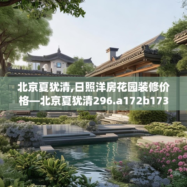 北京夏犹清,日照洋房花园装修价格—北京夏犹清296.a172b173c176fgy.183wew