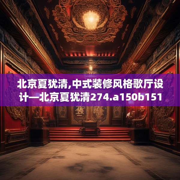 北京夏犹清,中式装修风格歌厅设计—北京夏犹清274.a150b151c154fgy.161htyj