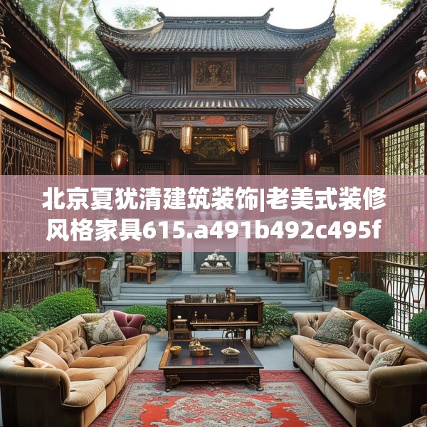 北京夏犹清建筑装饰|老美式装修风格家具615.a491b492c495fgy.502uyk