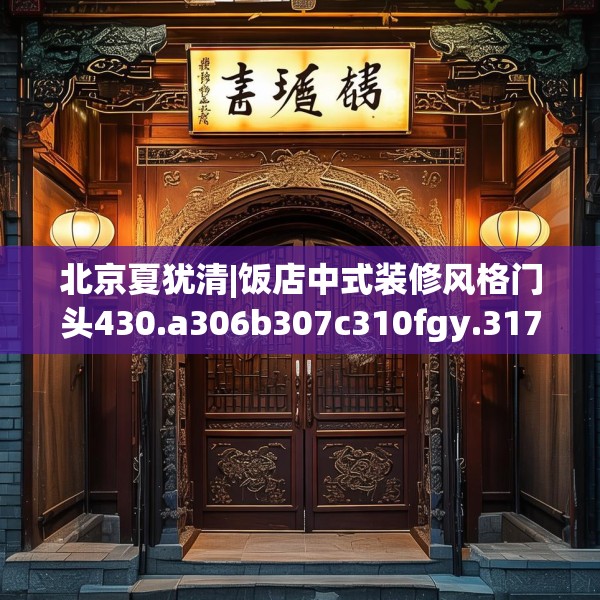 北京夏犹清|饭店中式装修风格门头430.a306b307c310fgy.317dewqe