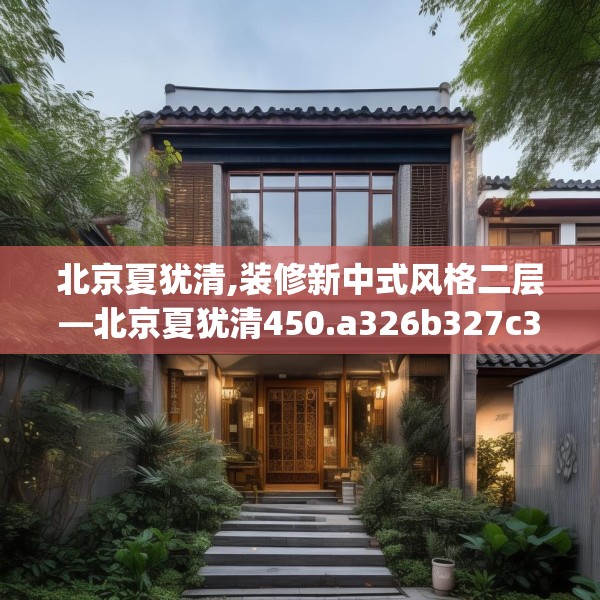 北京夏犹清,装修新中式风格二层—北京夏犹清450.a326b327c330fgy.337nbn