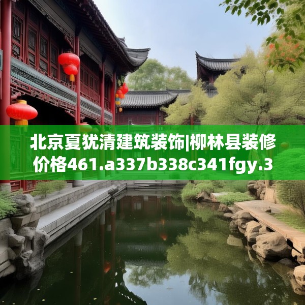北京夏犹清建筑装饰|柳林县装修价格461.a337b338c341fgy.348cvcx