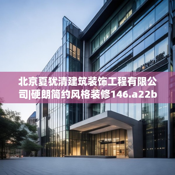 北京夏犹清建筑装饰工程有限公司|硬朗简约风格装修146.a22b23c26fgy.3376683