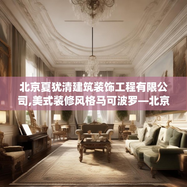 北京夏犹清建筑装饰工程有限公司,美式装修风格马可波罗—北京夏犹清建筑装饰工程有限公司160.a36b37c40fgy.47dewqe