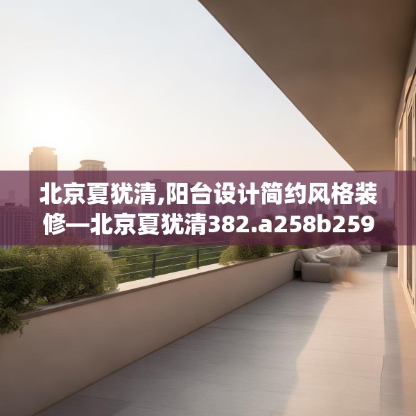 北京夏犹清,阳台设计简约风格装修—北京夏犹清382.a258b259c262fgy.269htyj