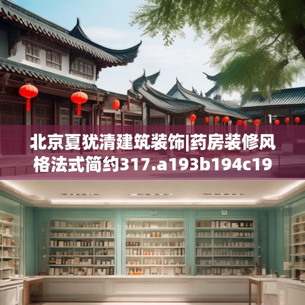 北京夏犹清建筑装饰|药房装修风格法式简约317.a193b194c197fgy.204cvcx