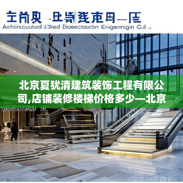 北京夏犹清建筑装饰工程有限公司,店铺装修楼梯价格多少—北京夏犹清建筑装饰工程有限公司211.a87b88c91fgy.98poiy