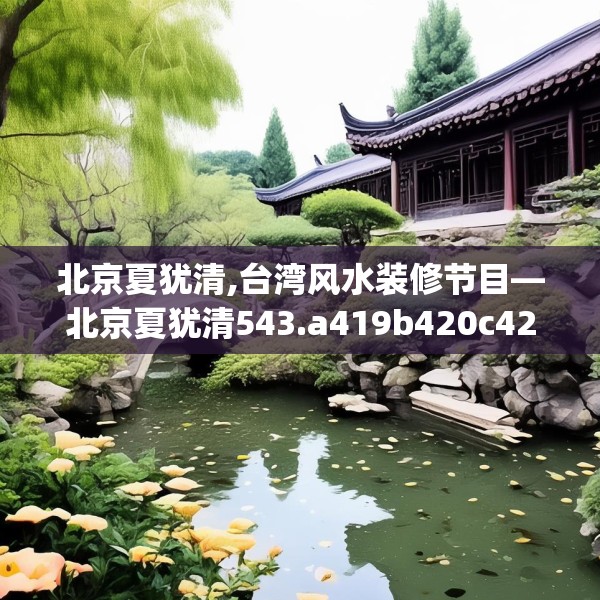 北京夏犹清,台湾风水装修节目—北京夏犹清543.a419b420c423fgy.430uyk