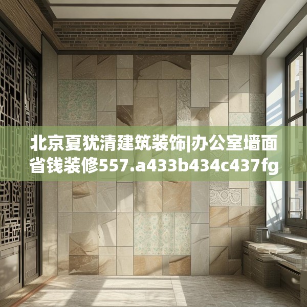北京夏犹清建筑装饰|办公室墙面省钱装修557.a433b434c437fgy.444bnbn
