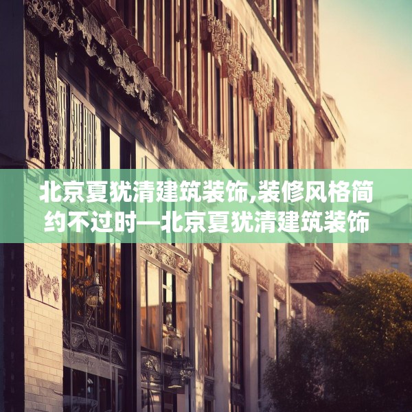 北京夏犹清建筑装饰,装修风格简约不过时—北京夏犹清建筑装饰582.a458b459c462fgy.469dsfds