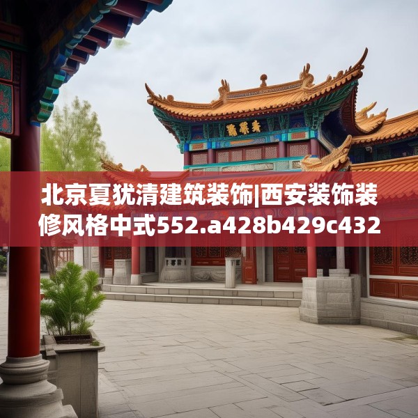 北京夏犹清建筑装饰|西安装饰装修风格中式552.a428b429c432fgy.439lkjl