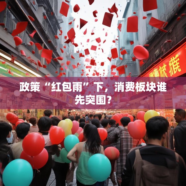 政策“红包雨”下，消费板块谁先突围？