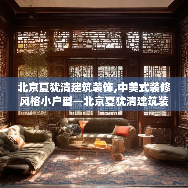 北京夏犹清建筑装饰,中美式装修风格小户型—北京夏犹清建筑装饰330.a206b207c210fgy.217dsfds
