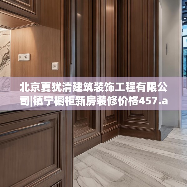 北京夏犹清建筑装饰工程有限公司|镇宁橱柜新房装修价格457.a333b334c337fgy.344fdsfds