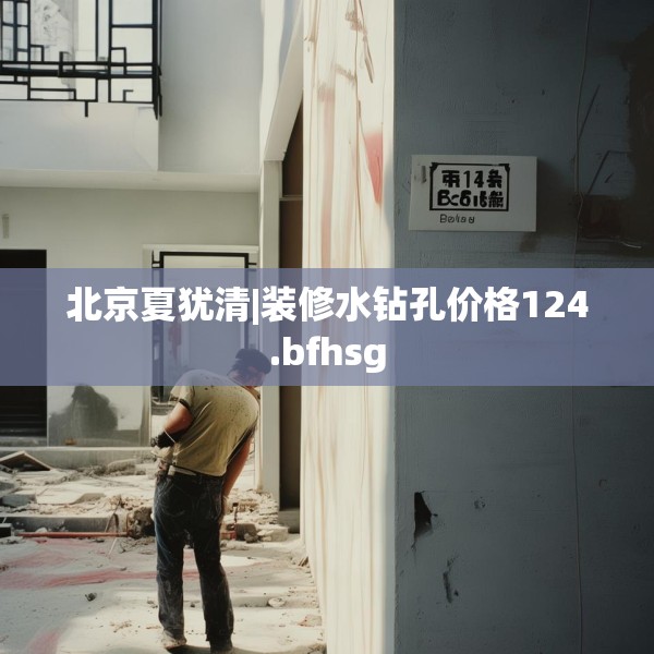 北京夏犹清|装修水钻孔价格124.bfhsg