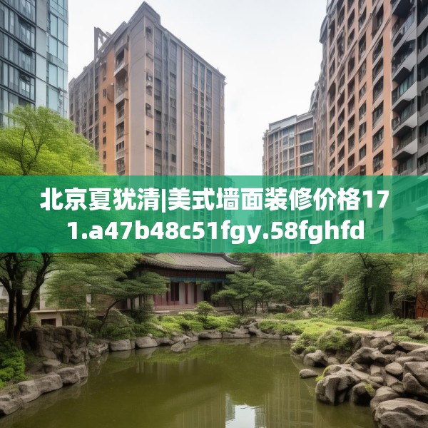 北京夏犹清|美式墙面装修价格171.a47b48c51fgy.58fghfd