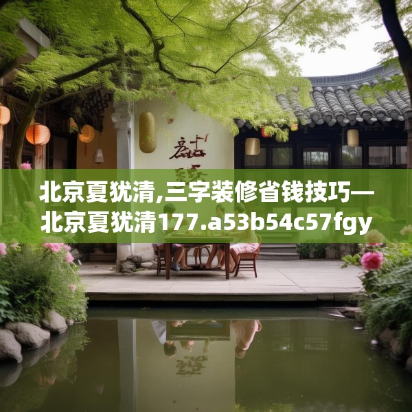 北京夏犹清,三字装修省钱技巧—北京夏犹清177.a53b54c57fgy.64fhsg