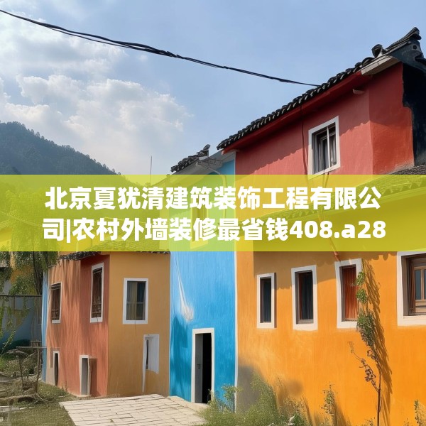 北京夏犹清建筑装饰工程有限公司|农村外墙装修最省钱408.a284b285c288fgy.295lkjl