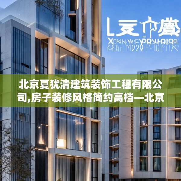 北京夏犹清建筑装饰工程有限公司,房子装修风格简约高档—北京夏犹清建筑装饰工程有限公司495.a371b372c375fgy.382fghfd